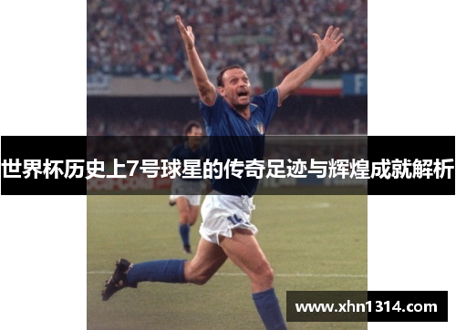 世界杯历史上7号球星的传奇足迹与辉煌成就解析