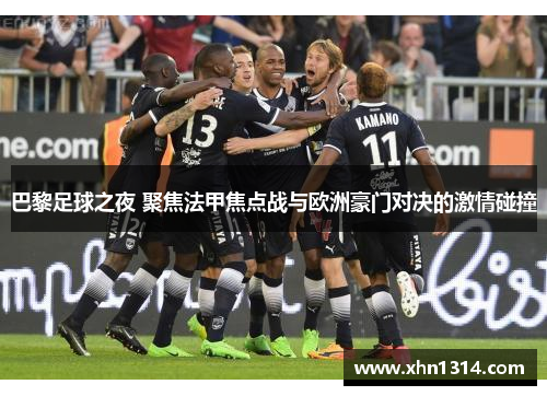巴黎足球之夜 聚焦法甲焦点战与欧洲豪门对决的激情碰撞