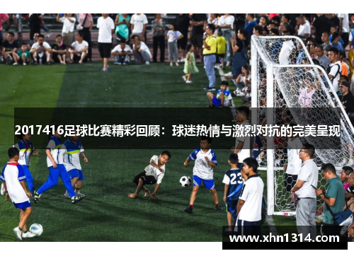 2017416足球比赛精彩回顾：球迷热情与激烈对抗的完美呈现